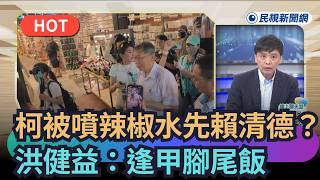 【#頭家來開講】柯被噴辣椒水先賴清德？　洪健益：逢甲腳尾飯｜民視新聞｜