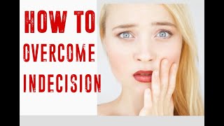 How To Overcome Indecision And  Confusion