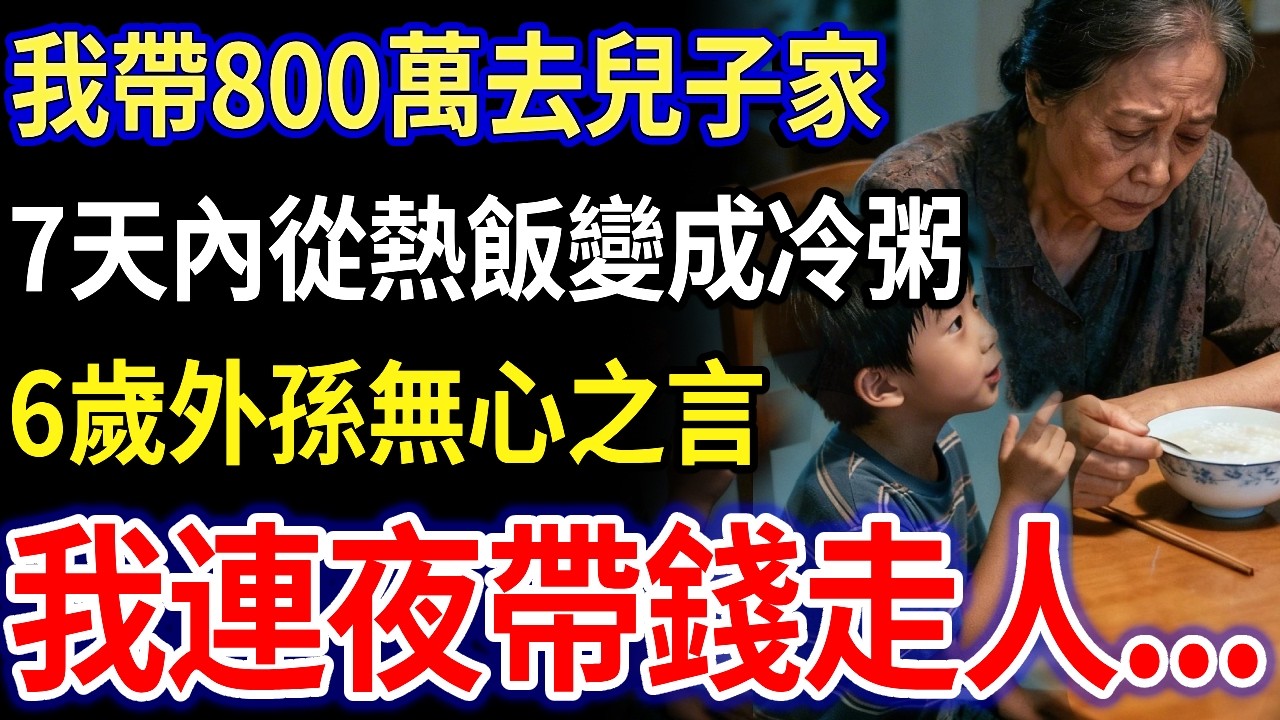 我55歲，帶800萬去兒子家，7天內從熱飯變成冷粥，6歲外孫無心之言，我幡然醒悟，連夜帶錢走人！#家庭故事#家庭倫理#真實生活#情感故事#養老#不孝子#退休金