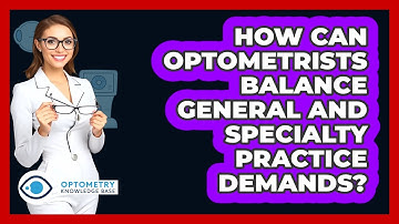 How Can Optometrists Balance General And Specialty Practice Demands? - Optometry Knowledge Base