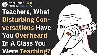 Teachers, What's The Most Disturbing Conversations You Overheard? (AskReddit)