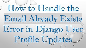 How to Handle the Email Already Exists Error in Django User Profile Updates