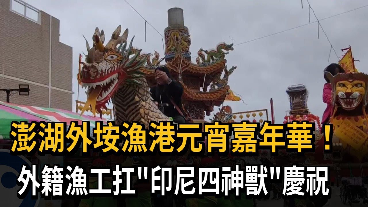 澎湖外垵漁港元宵嘉年華！ 外籍漁工扛「印尼四神獸」慶祝－民視新聞