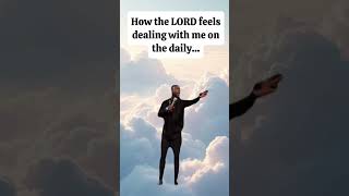 lol!!! All the time!! Who can agree, we his child, but at some time we have to mature in the Lord!