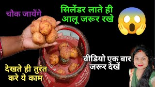 गैस सिलेंडर लाते ही आलू जरूर रखे चौक जाएंगे ?kitchentips moneysavingtips cleaningtips