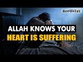 ALLAH KNOWS YOUR HEART IS SUFFERING