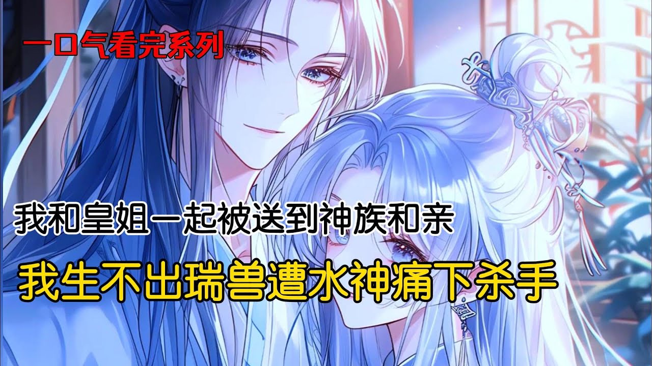 我和皇姐一起被送到神族和亲。皇姐与火神喜结连理，生下麒麟瑞兽并成功帮助火神登上帝位。而我被水神娶回后，一直无法生出瑞兽，水神丢了帝位迁怒于我，对我痛下杀手#完结文 #古风小说
