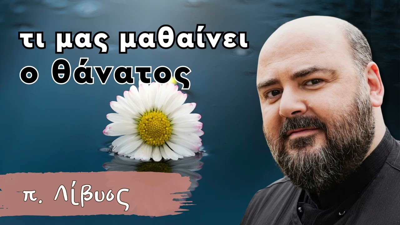 Τι μας μαθαίνει ο θάνατος - π. Λίβυος
