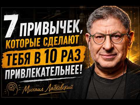 7 ПРИВЫЧЕК, КОТОРЫЕ СДЕЛАЮТ ТЕБЯ В 10 РАЗ ПРИВЛЕКАТЕЛЬНЕЕ | Михаил Лабковский