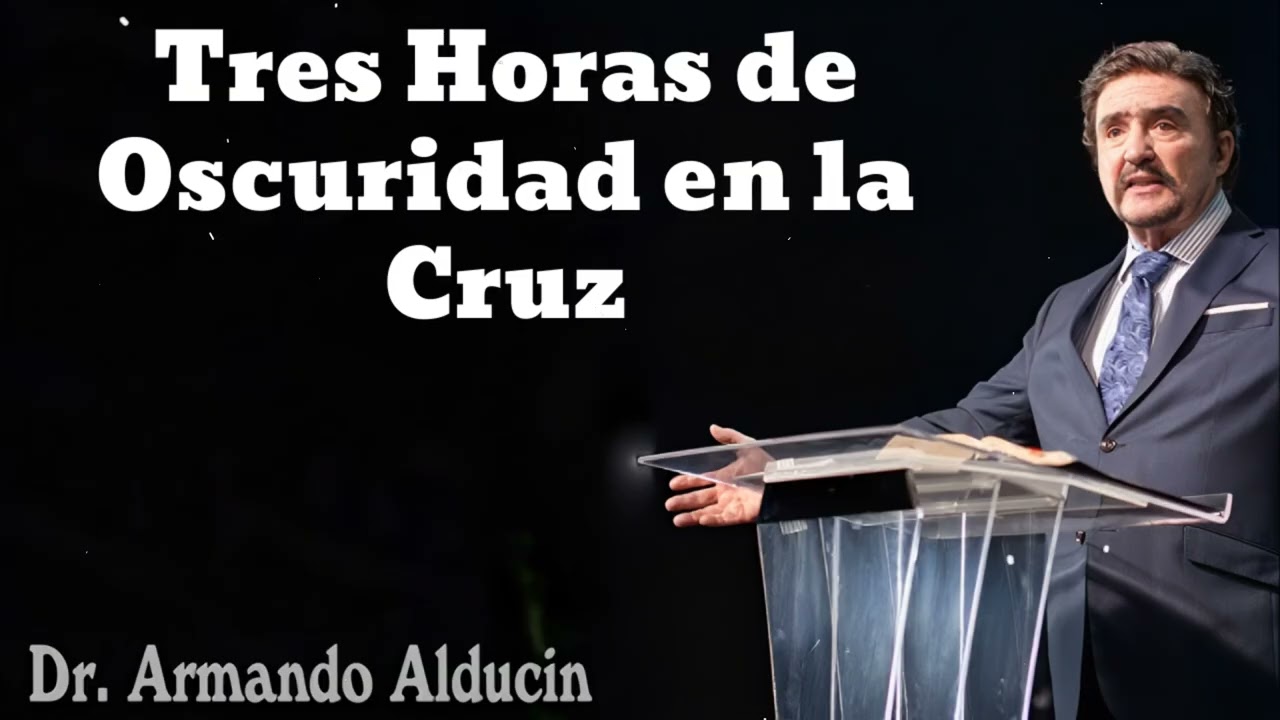Tres Horas de Oscuridad en la Cruz - Pastor y Dr. Armando Alducín