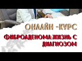 ОНЛАЙН-КУРС - &quot;ФИБРОАДЕНОМА: ЖИЗНЬ С ДИАГНОЗОМ&quot;