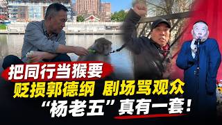 欠债成老赖！同行当猴耍！贬损郭德纲！剧场骂观众！著名相声老艺术家「杨老五」是如何一步一步惹众怒的？