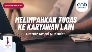 Melimpahkan Tugas Ke Karyawan Lain | Ustadz  Ammi Nur Baits, ST., BA.