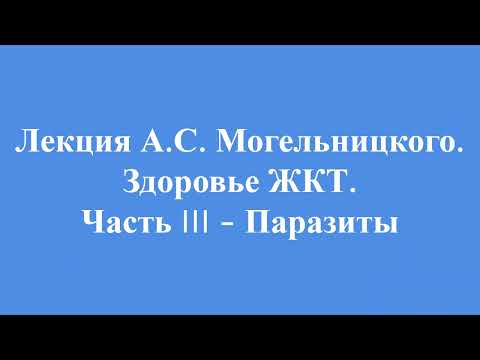 Лекция А.С. Могельницкого "Здоровье ЖКТ. Часть 3 - паразиты."