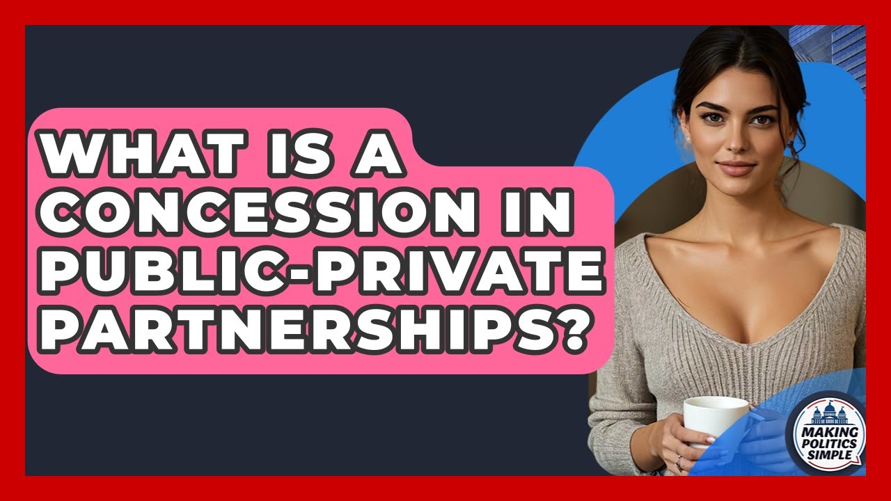 What Is A Concession In Public-Private Partnerships? - Making Politics Simple