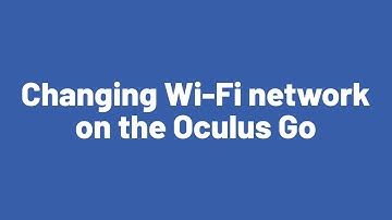 Changing Wi-Fi network on the Oculus Go