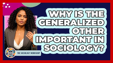 Why Is The Generalized Other Important In Sociology? - The Sociology Workshop