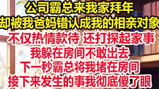 公司霸总来我家拜年却被我爸妈错认成我的相亲对象不仅热情款待 还打探起家事我躲在房间不敢出去下一秒霸总将我堵在房间接下来发生的事我彻底傻了眼