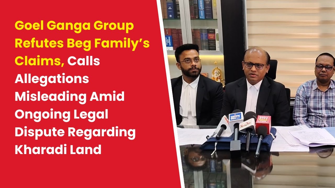 Goel Ganga Group Refutes Beg Family’s Claim, Calls Allegations Misleading Amid Ongoing Legal Dispute
