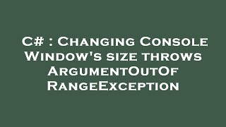 C# : Changing Console Window's size throws ArgumentOutOfRangeException