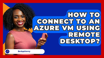 How To Connect To An Azure VM Using Remote Desktop? - Be App Savvy