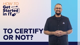 IT Certs: To Certify or Not? - Benefits of Certification | How to Get Started in IT