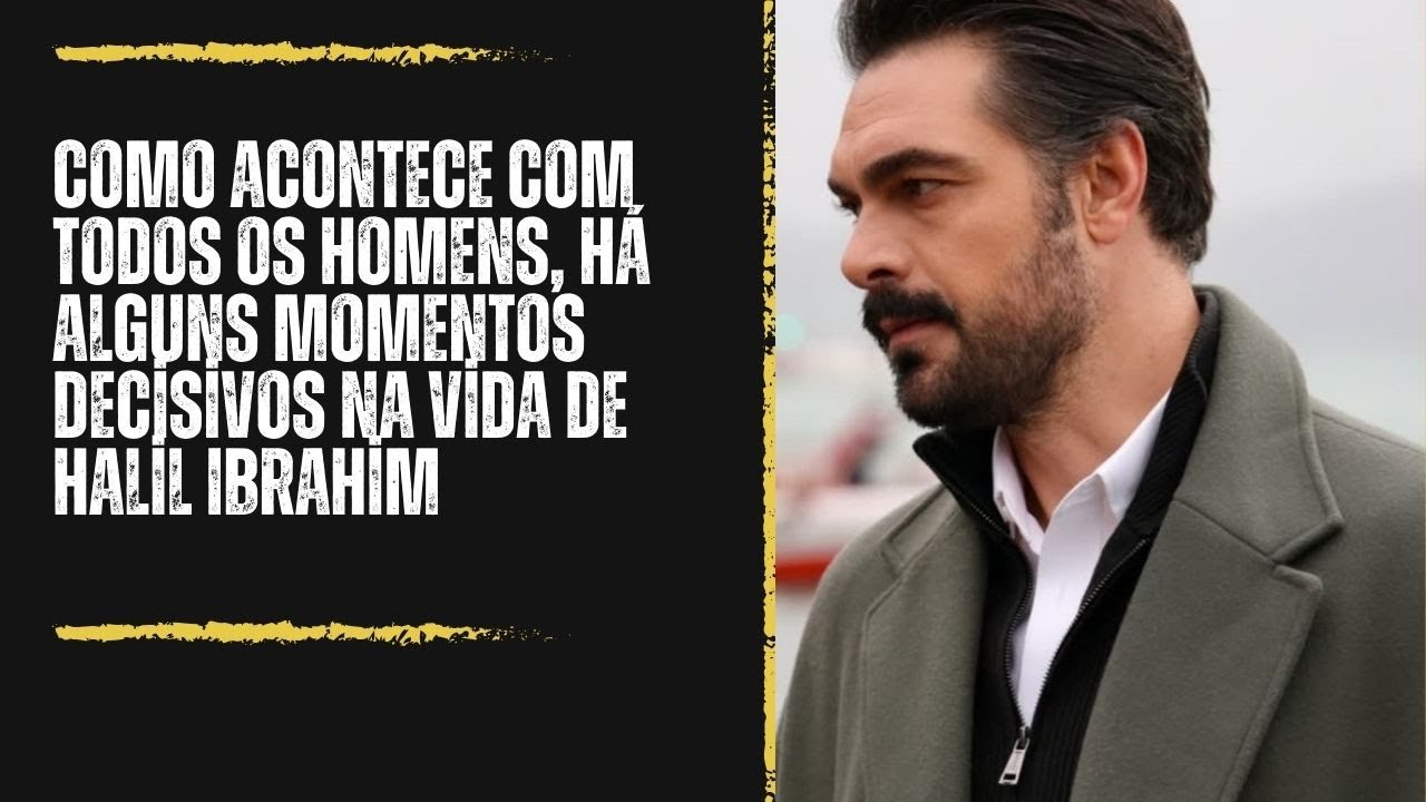 Как и у всех мужчин, в жизни Халила Ибрагима есть определяющие моменты.