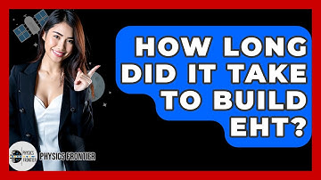 How Long Did It Take To Build EHT? - Physics Frontier