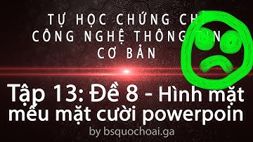 Tập 13: Đề 8 - Hình mặt mếu mặt cười powerpoint - Chứng chỉ ứng dụng CNTT cơ bản
