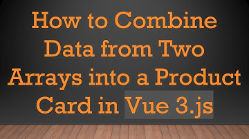 How to Combine Data from Two Arrays into a Product Card in Vue 3.js