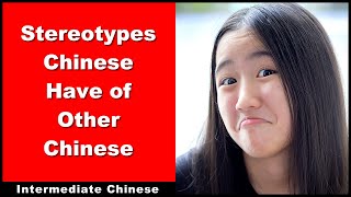 Stereotypes Chinese Have of Other Chinese - Intermediate Chinese - HSK 4 - HSK 5 - HSK 6