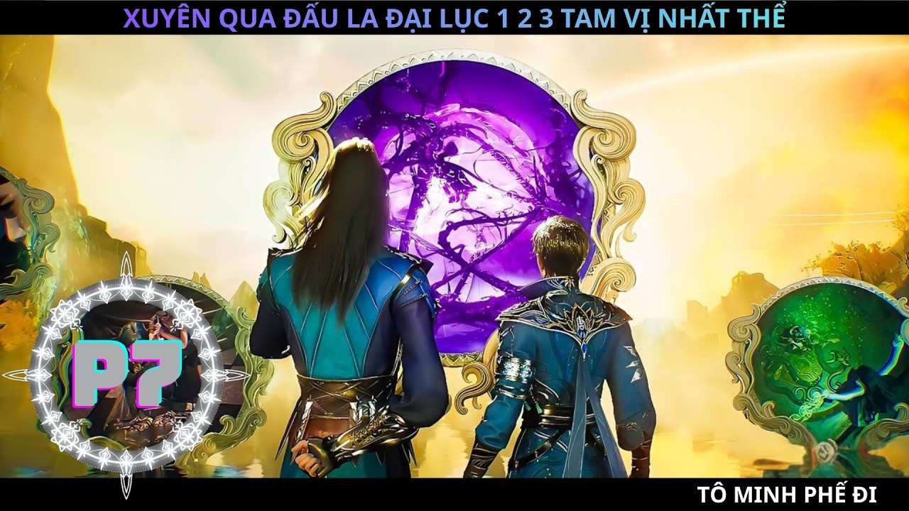 XUYÊN QUA ĐẤU LA ĐẠI LỤC 1 2 3 TAM VỊ NHẤT THỂ P7