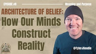 The Architecture of Belief: How Our Minds Construct Reality: Meaning & Purpose Episode #8