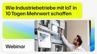 Wie Industriebetriebe mit IoT in 10 Tagen Mehrwert schaffen