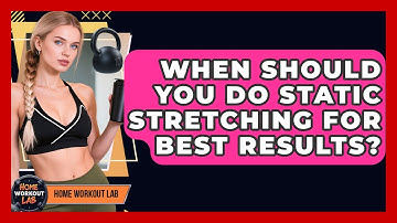 When Should You Do Static Stretching For Best Results? - Home Workout Lab