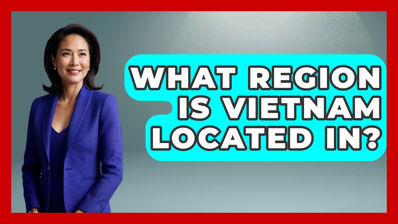 What Region Is Vietnam Located In? - Exploring Southeast Asia