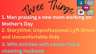 3 Things: New mom working on Mother's Day, Terrible Lyft Ride, Lady w\/ Cancer and cheating husband