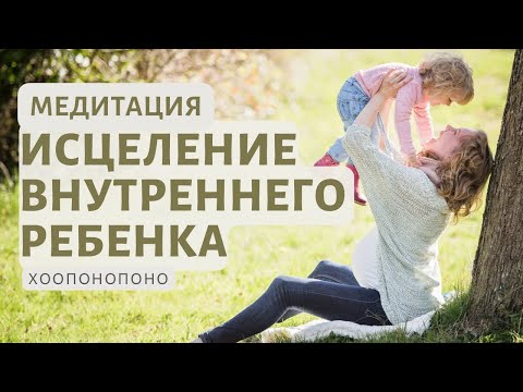 Внутренний ребенок, исцеление. Сильная медитация - принять и полюбить себя. Хоопонопоно.