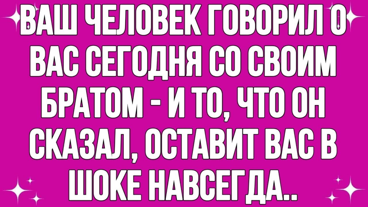 Твой человек говорил о тебе сегодня со своим братом — и то, что он сказал, уйдет......