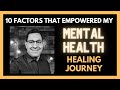 10 factors that empowered my mental health healing journey
