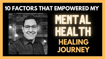 10 Factors that Empowered My Mental Health Healing Journey