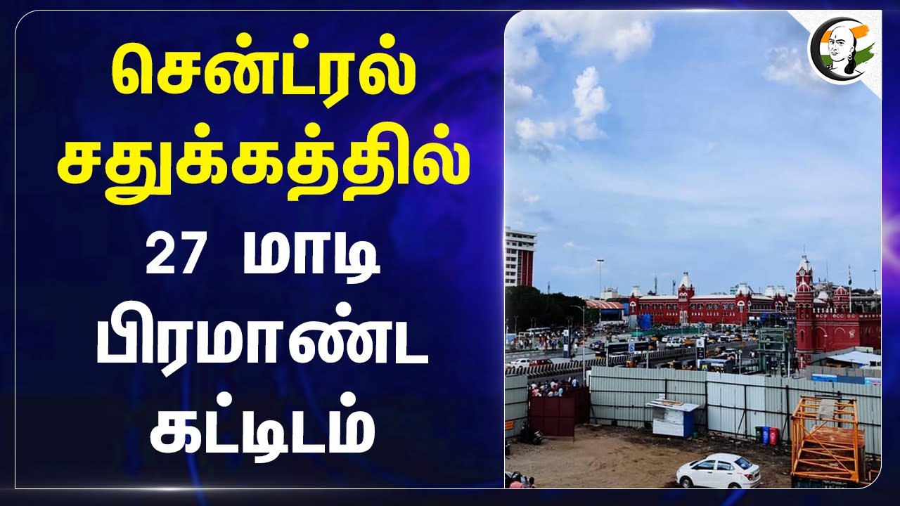 ⁣சென்ட்ரல் சதுக்கத்தில்  27 மாடி பிரமாண்ட கட்டிடம் | Railways | Bus | Central | Metro
