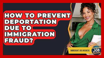 How To Prevent Deportation Due To Immigration Fraud? - Immigrant Job Answers