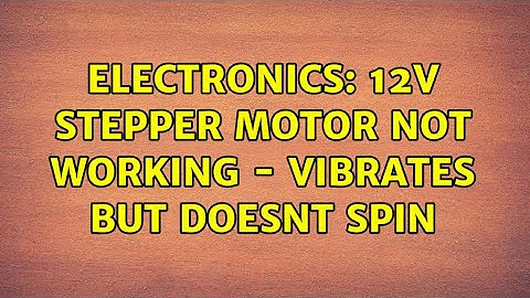 Electronics: 12V Stepper Motor not working - vibrates but doesnt spin
