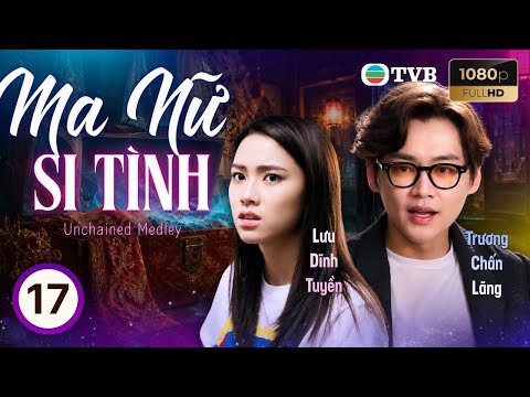 Phim TVB lồng tiếng Ma Nữ Si Tình (Unchained Medley) 17/20 | Trương Chấn Lãng, Cung Gia Hân | 2023