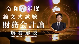 LEC会計士】令和7年度 公認会計士 論文式試験 解答解説 【財務会計論