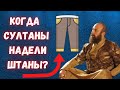 Когда османские султаны надели штаны?