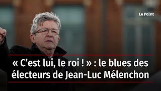 « C’est lui, le roi ! » : le blues des électeurs de Jean-Luc Mélenchon