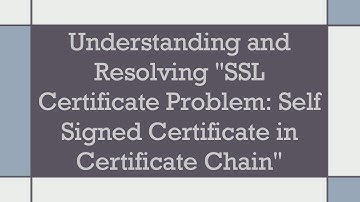 Understanding and Resolving "SSL Certificate Problem: Self Signed Certificate in Certificate Chain"