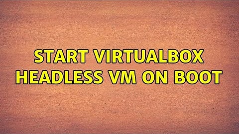 Start VirtualBox Headless VM On Boot (3 Solutions!!)